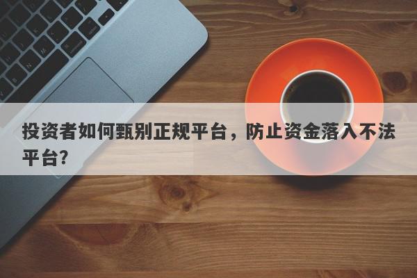 投资者如何甄别正规平台，防止资金落入不法平台？